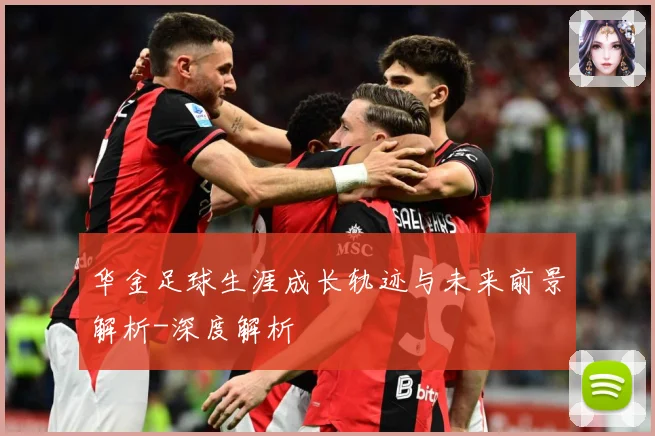 华金足球生涯成长轨迹与未来前景解析-深度解析