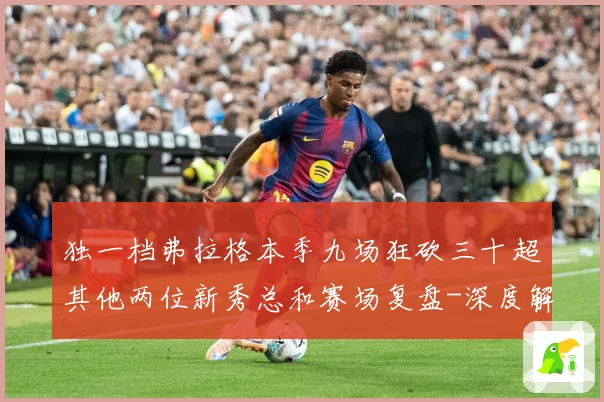 独一档弗拉格本季九场狂砍三十超其他两位新秀总和赛场复盘-深度解析