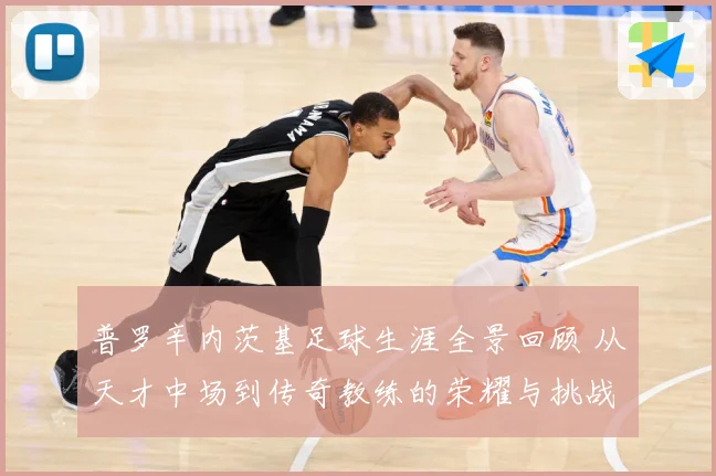 普罗辛内茨基足球生涯全景回顾 从天才中场到传奇教练的荣耀与挑战历程探秘-深度解析
