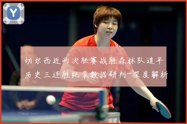 切尔西近两次联赛战胜森林队追平历史三连胜纪录数据研判-深度解析