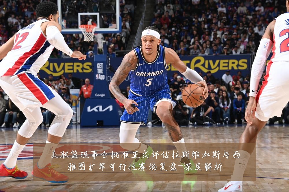 美职篮理事会批准正式评估拉斯维加斯与西雅图扩军可行性赛场复盘-深度解析