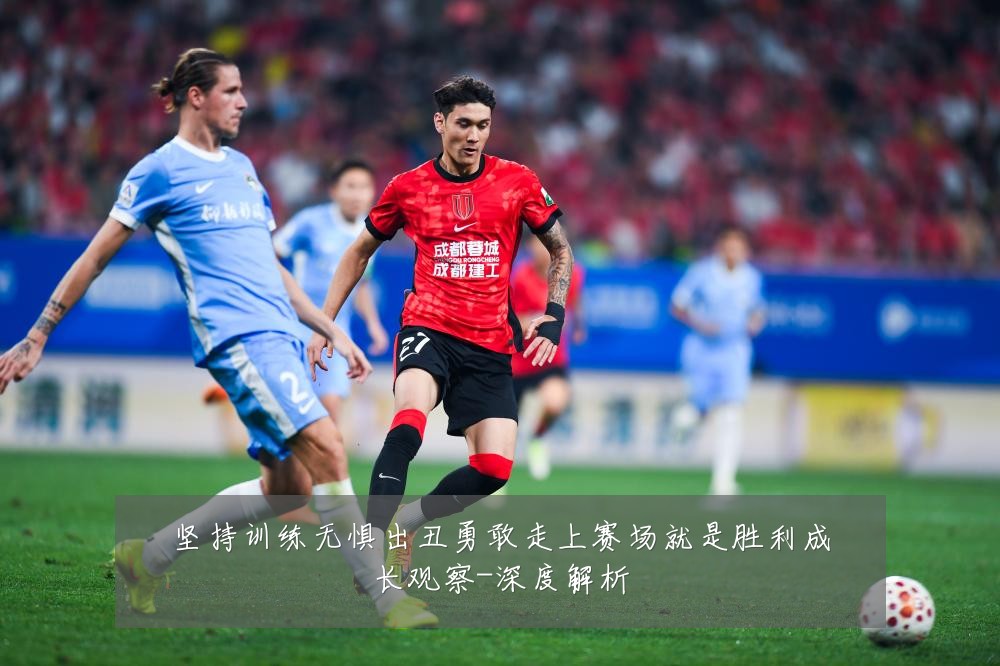 坚持训练无惧出丑勇敢走上赛场就是胜利成长观察-深度解析